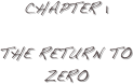 CHApter 1  

The ReTurn to Zero

